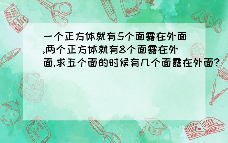 一个正方体就有5个面露在外面,两个正方体就有8个面露在外面,求五个面的时候有几个面露在外面?