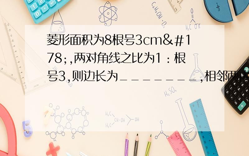 菱形面积为8根号3cm²,两对角线之比为1：根号3,则边长为_______,相邻两内角度数为_____.