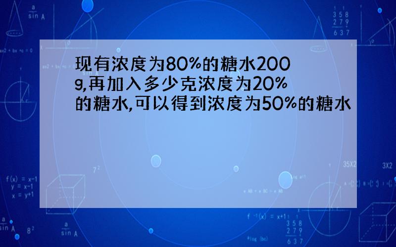 现有浓度为80%的糖水200g,再加入多少克浓度为20%的糖水,可以得到浓度为50%的糖水