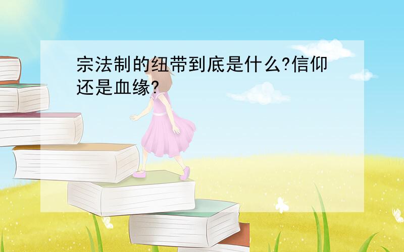 宗法制的纽带到底是什么?信仰还是血缘?