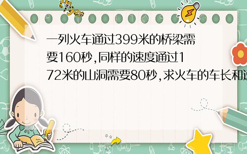 一列火车通过399米的桥梁需要160秒,同样的速度通过172米的山洞需要80秒,求火车的车长和速度?