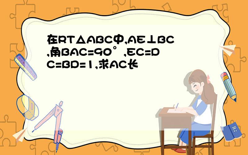 在RT△ABC中,AE⊥BC,角BAC=90°,EC=DC=BD=1,求AC长