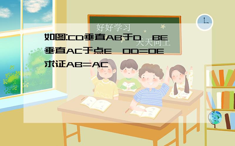 如图:CD垂直AB于D,BE垂直AC于点E,OD=OE 求证AB=AC