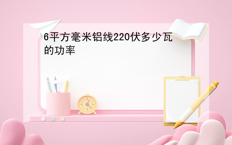 6平方毫米铝线220伏多少瓦的功率