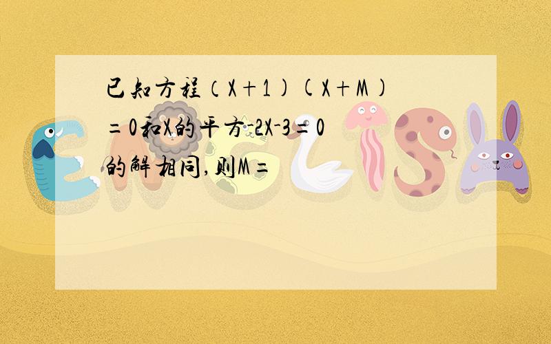 已知方程（X+1)(X+M)=0和X的平方-2X-3=0的解相同,则M=