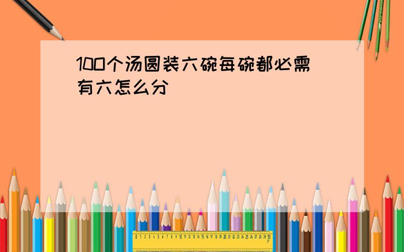 10O个汤圆装六碗每碗都必需有六怎么分