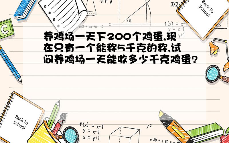 养鸡场一天下200个鸡蛋,现在只有一个能称5千克的称,试问养鸡场一天能收多少千克鸡蛋?