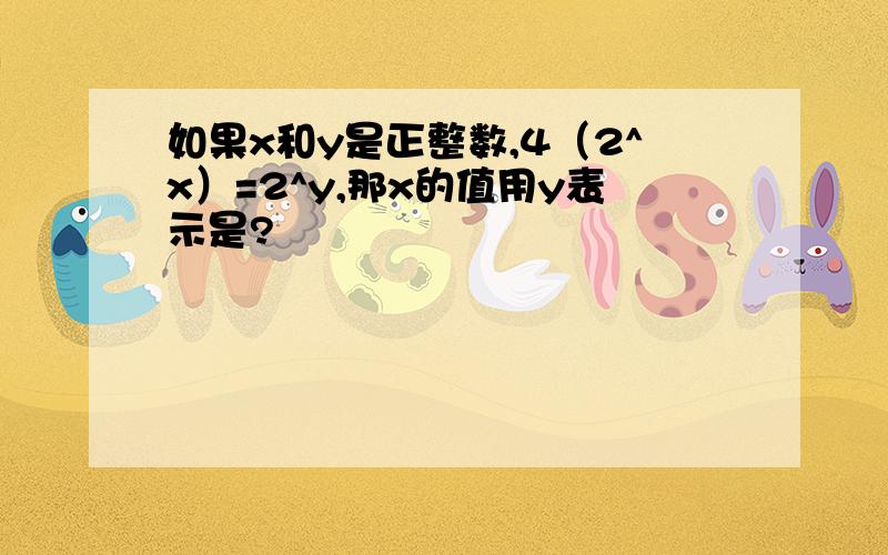 如果x和y是正整数,4（2^x）=2^y,那x的值用y表示是?