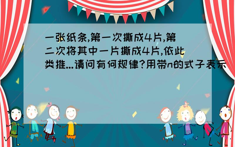 一张纸条,第一次撕成4片,第二次将其中一片撕成4片,依此类推...请问有何规律?用带n的式子表示