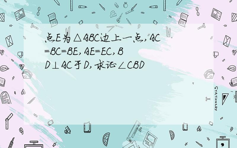 点E为△ABC边上一点,AC=BC=BE,AE=EC,BD⊥AC于D,求证∠CBD