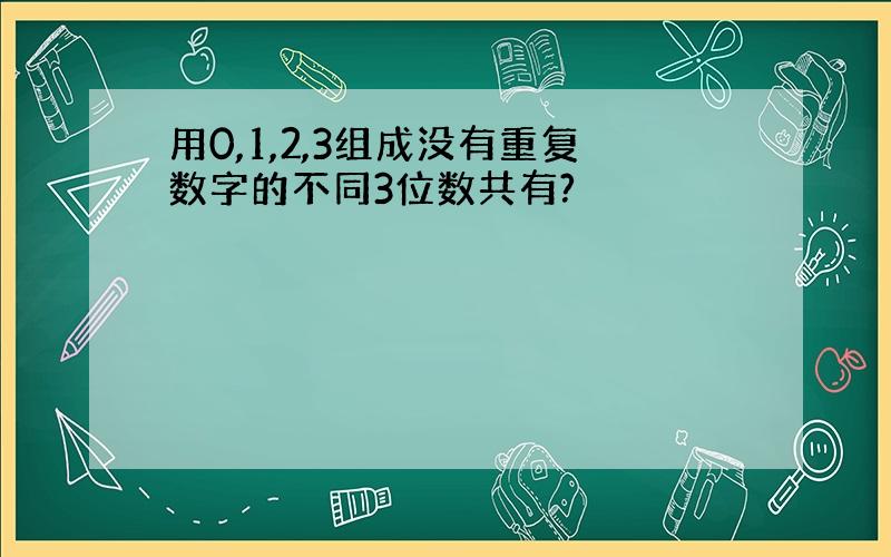 用0,1,2,3组成没有重复数字的不同3位数共有?