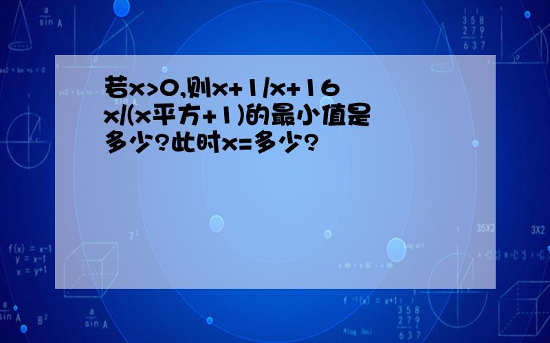 若x>0,则x+1/x+16x/(x平方+1)的最小值是多少?此时x=多少?