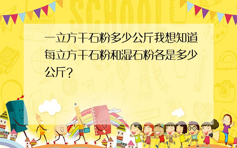 一立方干石粉多少公斤我想知道每立方干石粉和湿石粉各是多少公斤?