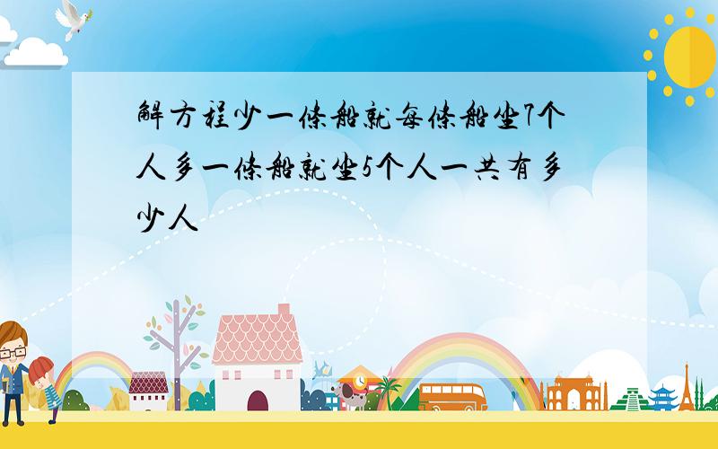 解方程少一条船就每条船坐7个人多一条船就坐5个人一共有多少人