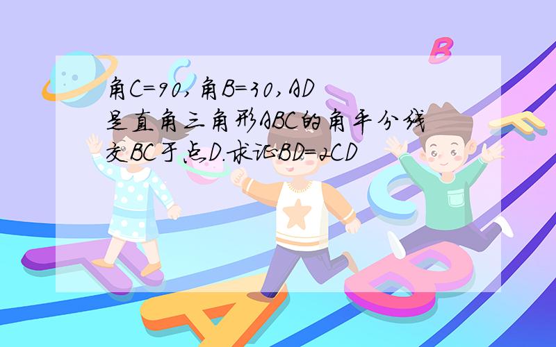 角C=90,角B=30,AD是直角三角形ABC的角平分线交BC于点D.求证BD=2CD