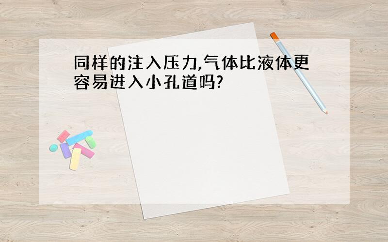 同样的注入压力,气体比液体更容易进入小孔道吗?