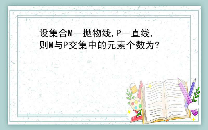 设集合M＝抛物线,P＝直线,则M与P交集中的元素个数为?