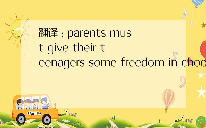 翻译：parents must give their teenagers some freedom in choosin