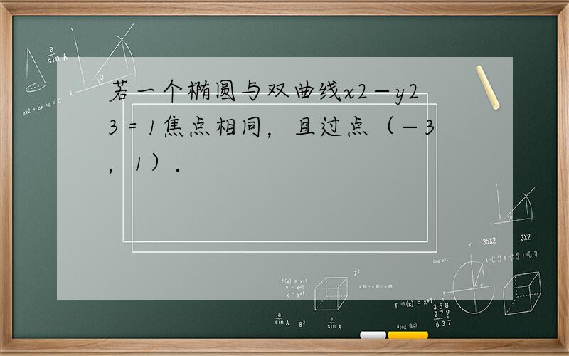 若一个椭圆与双曲线x2−y23＝1焦点相同，且过点（−3，1）．