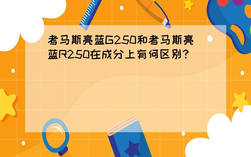 考马斯亮蓝G250和考马斯亮蓝R250在成分上有何区别?