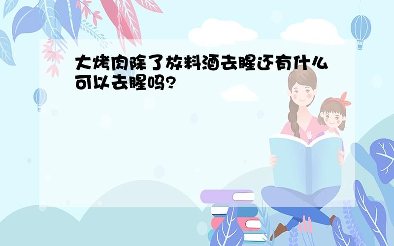 大烤肉除了放料酒去腥还有什么可以去腥吗?