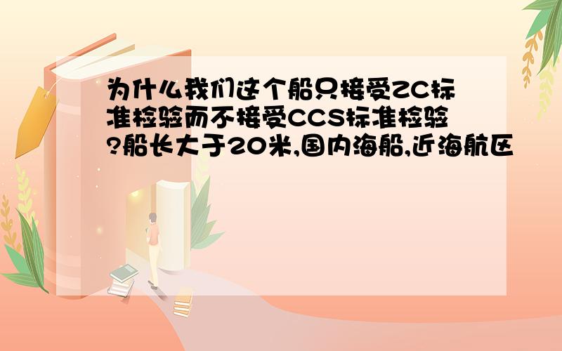 为什么我们这个船只接受ZC标准检验而不接受CCS标准检验?船长大于20米,国内海船,近海航区