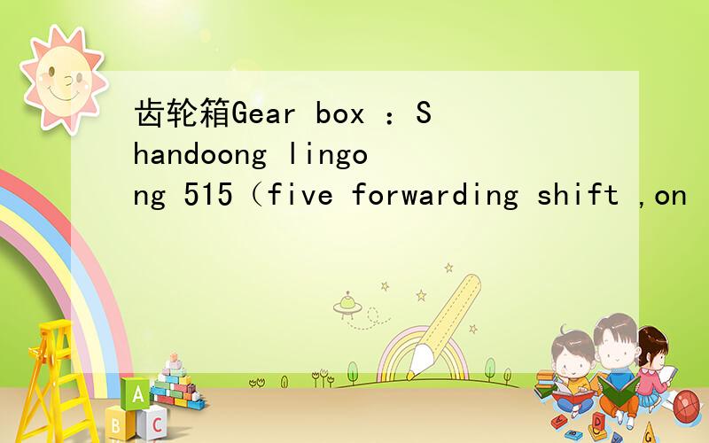 齿轮箱Gear box ：Shandoong lingong 515（five forwarding shift ,on