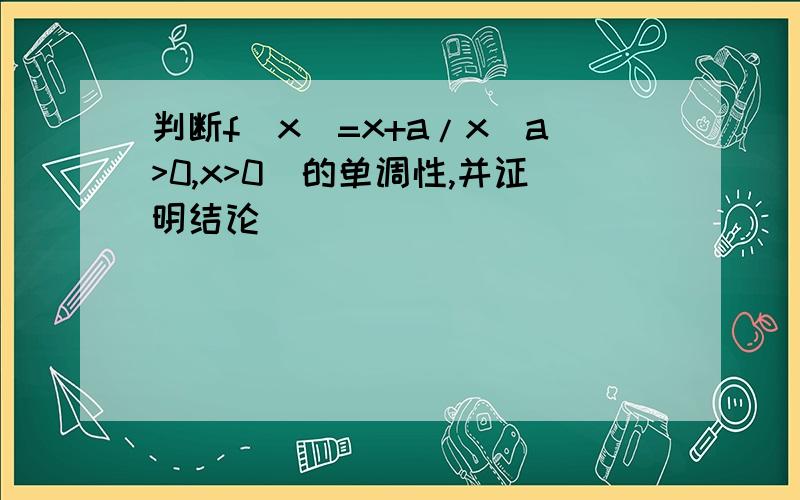 判断f(x)=x+a/x(a>0,x>0)的单调性,并证明结论