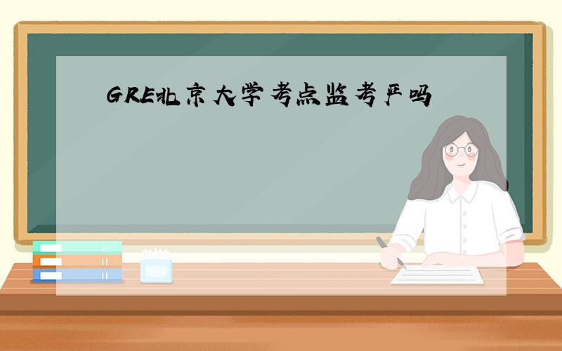 GRE北京大学考点监考严吗