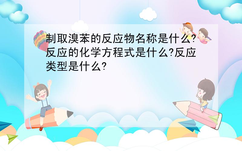 制取溴苯的反应物名称是什么?反应的化学方程式是什么?反应类型是什么?