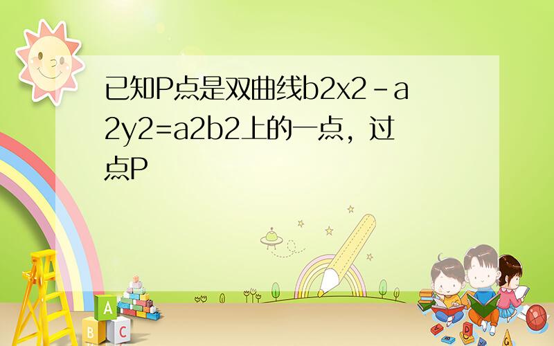 已知P点是双曲线b2x2-a2y2=a2b2上的一点，过点P