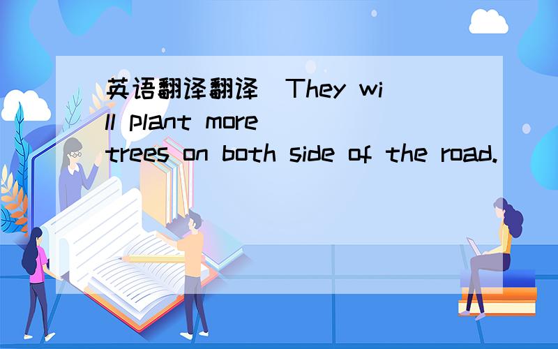 英语翻译翻译（They will plant more trees on both side of the road.）