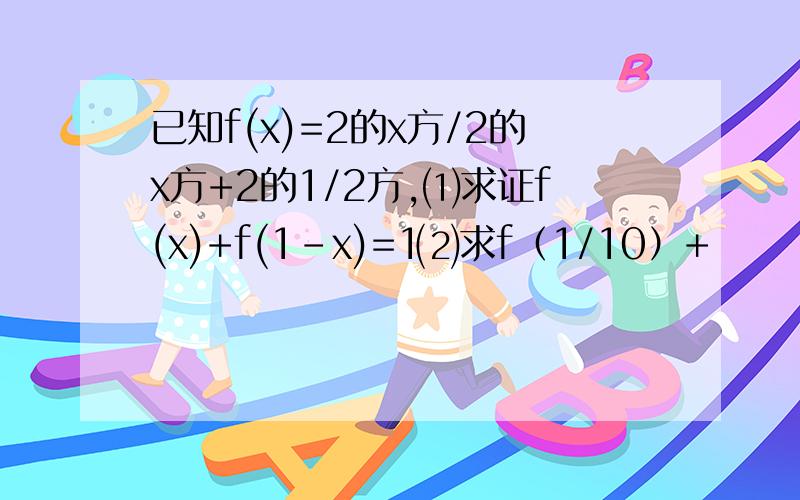 已知f(x)=2的x方/2的x方+2的1/2方,⑴求证f(x)+f(1-x)=1⑵求f（1/10）+