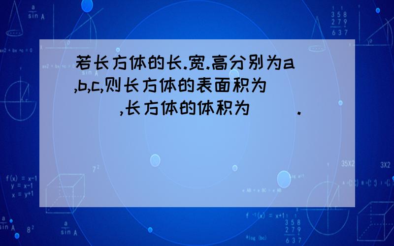 若长方体的长.宽.高分别为a,b,c,则长方体的表面积为( ）,长方体的体积为（ ）.