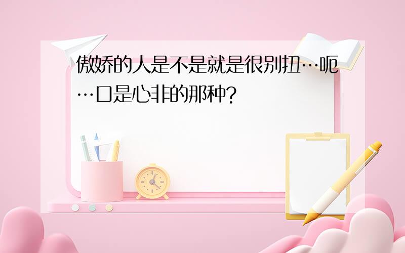 傲娇的人是不是就是很别扭…呃…口是心非的那种?