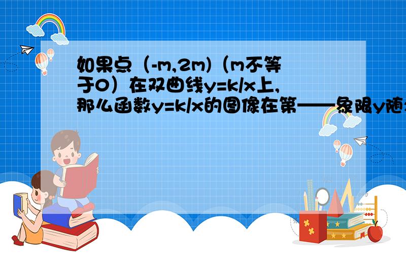 如果点（-m,2m)（m不等于0）在双曲线y=k/x上,那么函数y=k/x的图像在第——象限y随x的——而增大