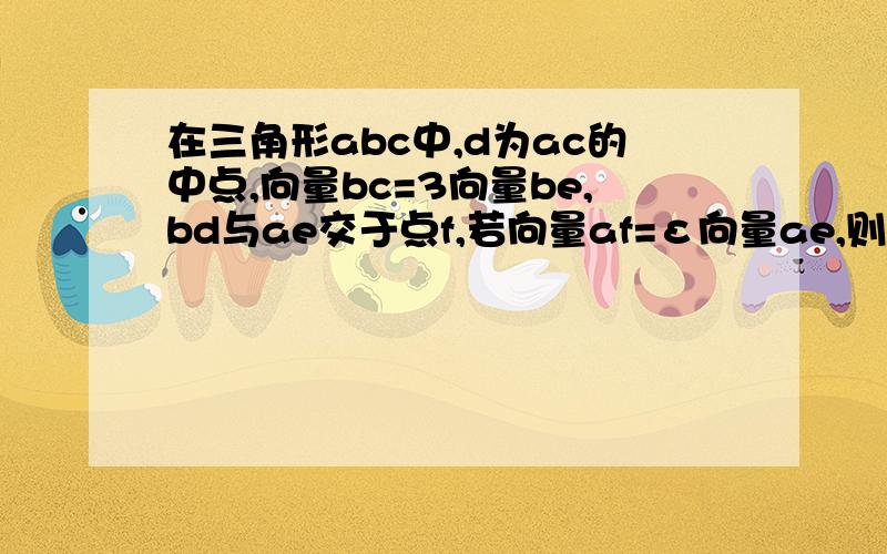 在三角形abc中,d为ac的中点,向量bc=3向量be,bd与ae交于点f,若向量af=ε向量ae,则实数ε的值为