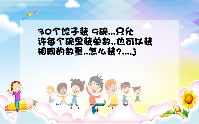 30个饺子装 9碗...只允许每个碗里装单数..也可以装相同的数量..怎么装?...,j