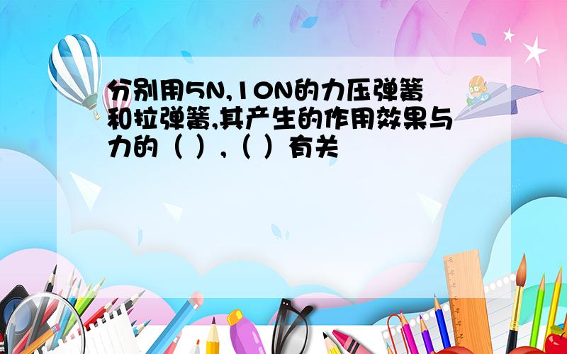 分别用5N,10N的力压弹簧和拉弹簧,其产生的作用效果与力的（ ）,（ ）有关