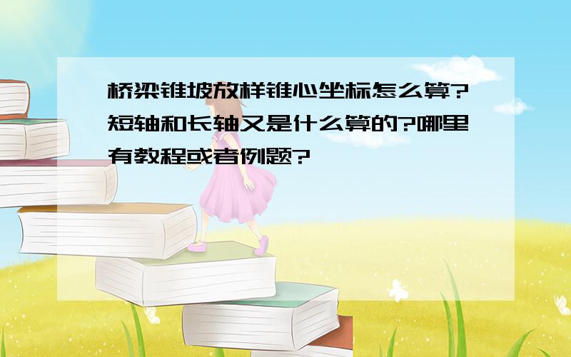 桥梁锥坡放样锥心坐标怎么算?短轴和长轴又是什么算的?哪里有教程或者例题?