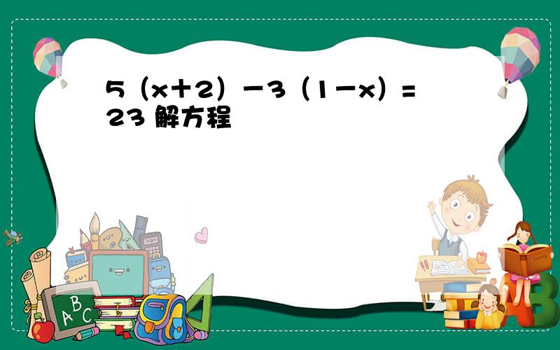 5（x＋2）－3（1－x）=23 解方程