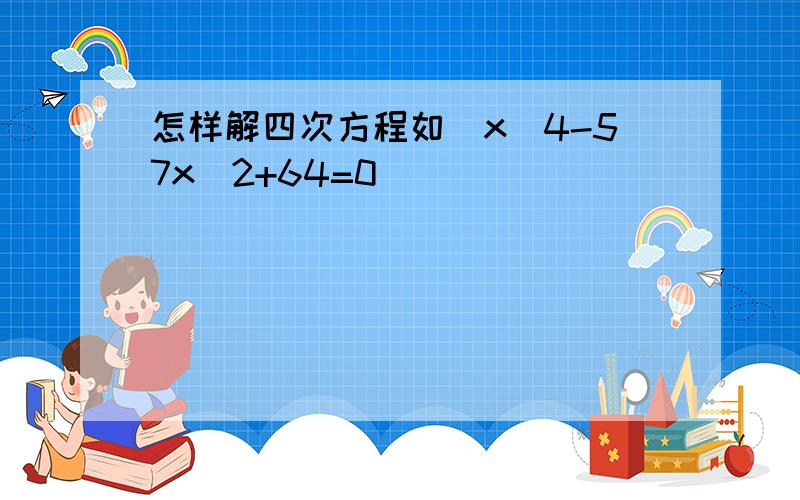 怎样解四次方程如（x^4-57x^2+64=0）