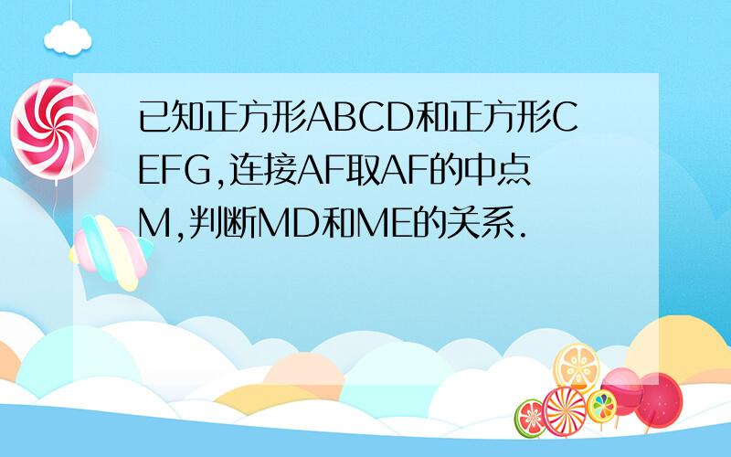 已知正方形ABCD和正方形CEFG,连接AF取AF的中点M,判断MD和ME的关系.