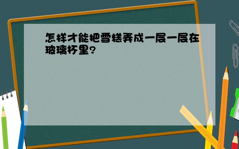 怎样才能把雪糕弄成一层一层在玻璃杯里?