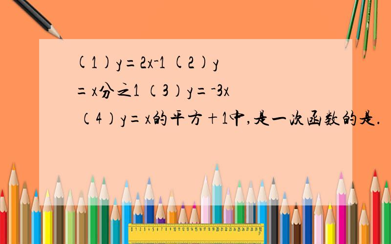 (1)y=2x-1 (2)y=x分之1 （3）y=-3x （4）y=x的平方+1中,是一次函数的是.