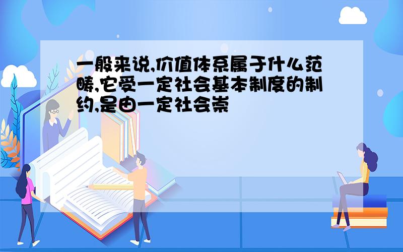 一般来说,价值体系属于什么范畴,它受一定社会基本制度的制约,是由一定社会崇