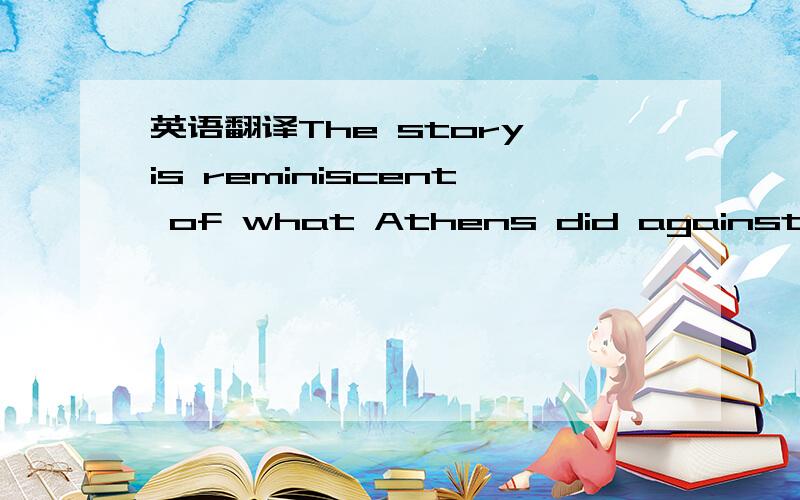 英语翻译The story is reminiscent of what Athens did against the