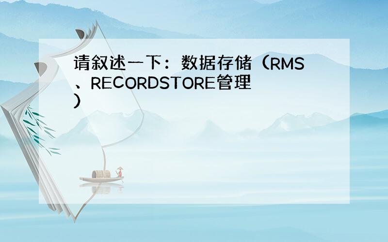 请叙述一下：数据存储（RMS、RECORDSTORE管理）