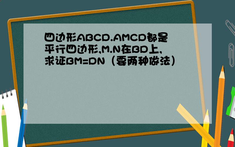 四边形ABCD.AMCD都是平行四边形,M.N在BD上,求证BM=DN（要两种做法）