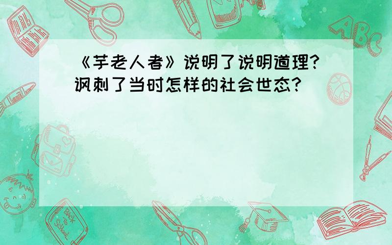 《芋老人者》说明了说明道理?讽刺了当时怎样的社会世态?